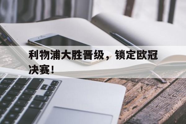 利物浦大胜晋级，锁定欧冠决赛！