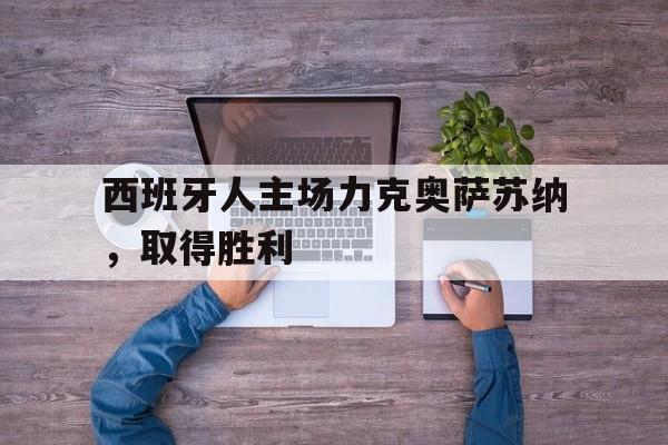 苹果手机-西班牙人主场力克奥萨苏纳,取得胜利了吗